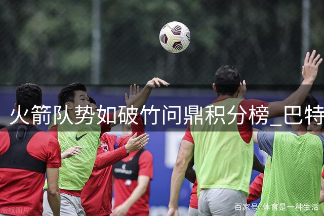 火箭队势如破竹问鼎积分榜 巴特莱加冕T20联赛射手王